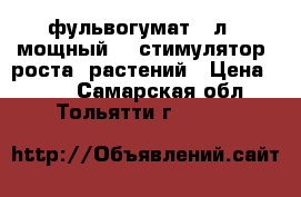 фульвогумат  1л   мощный    стимулятор  роста  растений › Цена ­ 700 - Самарская обл., Тольятти г.  »    